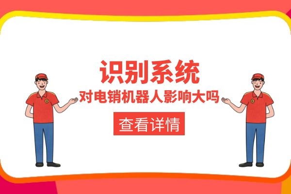 識別系統(tǒng)對電銷機器人影響大嗎?.jpg 識別系統(tǒng)對電銷機器人影響大嗎?.jpg